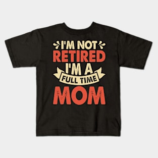 I'm Not Retired I'm A Full Time Mom T Shirt For Women Kids T-Shirt